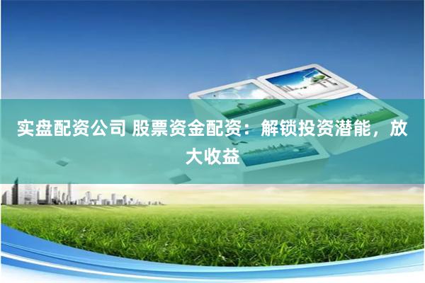 實(shí)盤配資公司 股票資金配資：解鎖投資潛能，放大收益